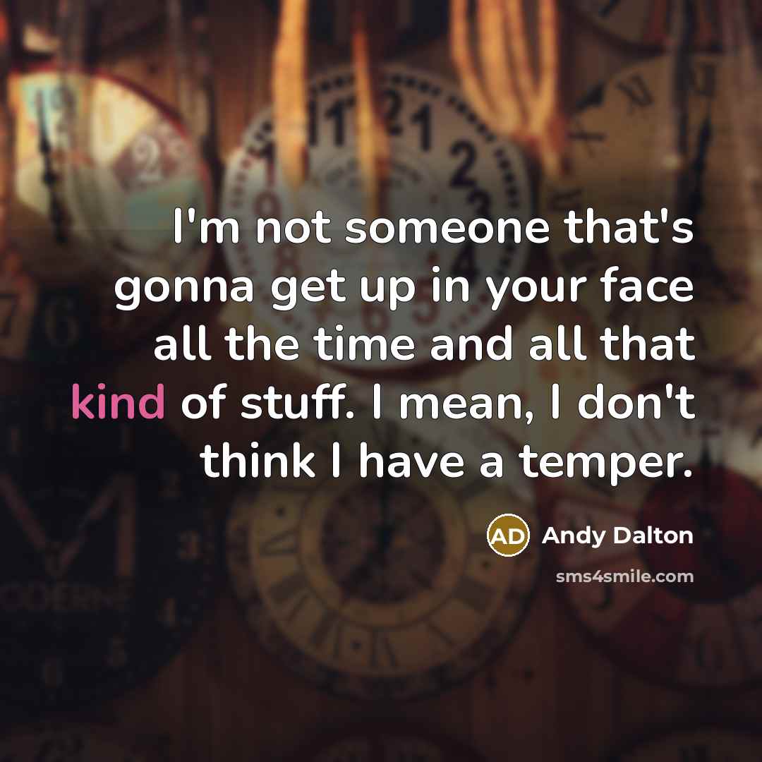 “I'm not someone that's gonna get up in your face…” quote by Andy Dalton