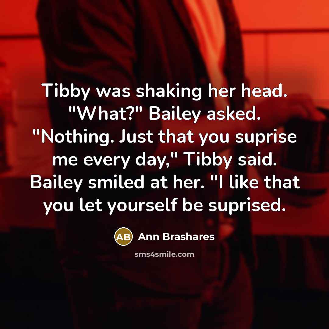 “Tibby was shaking her head. "What?" Bailey asked. "Nothing. Just…” quote by Ann Brashares