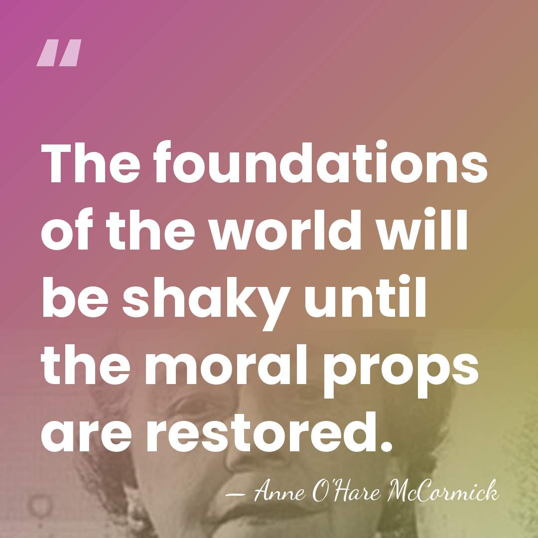 The foundations of the world will be shaky until the moral props&hellip; - Anne O'Hare McCormick