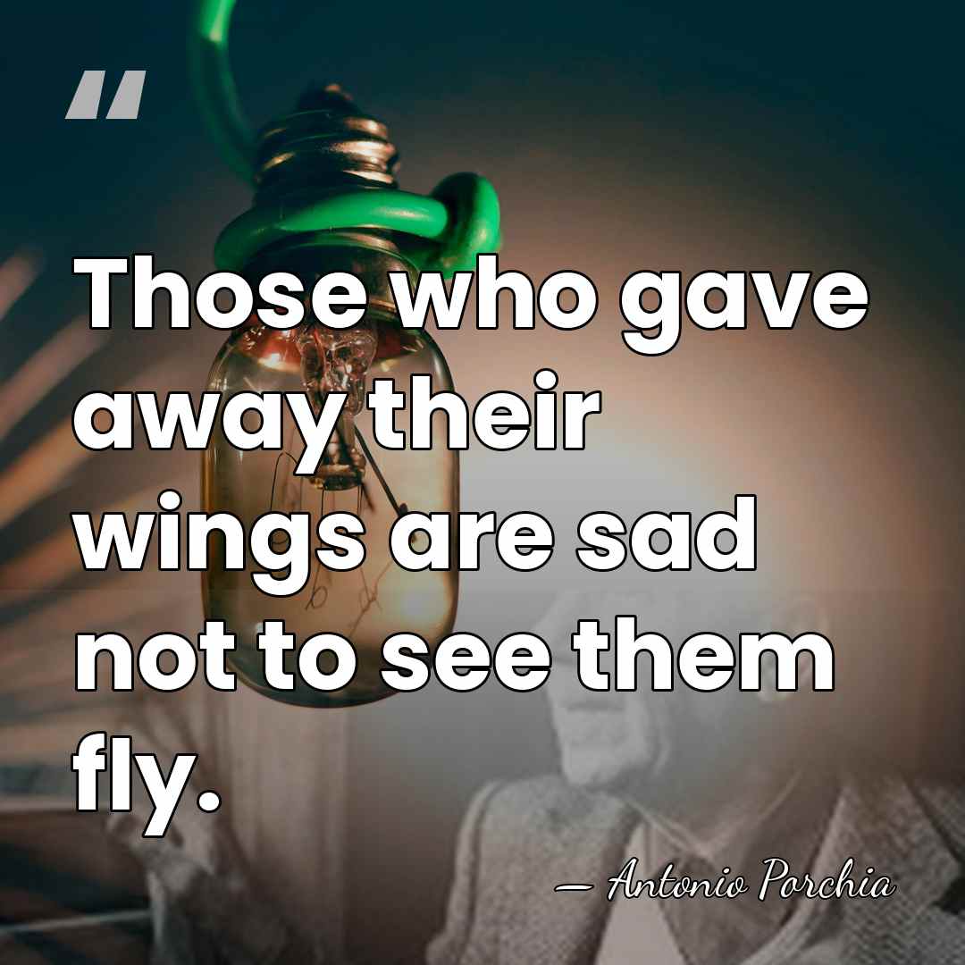Those who gave away their wings are sad not to see them&hellip; - Antonio Porchia