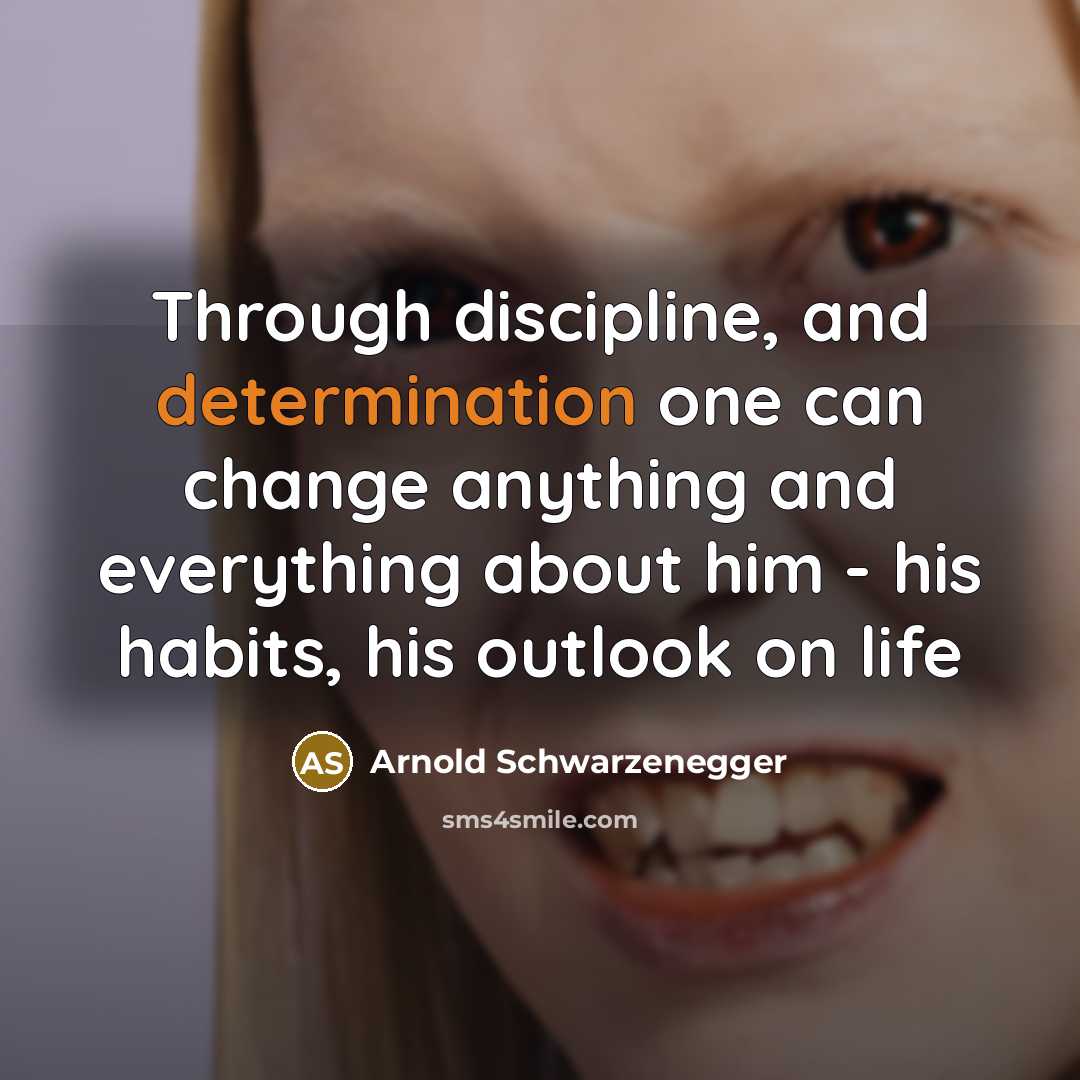 “Through discipline, and determination one can change anything and everything…” quote by Arnold Schwarzenegger