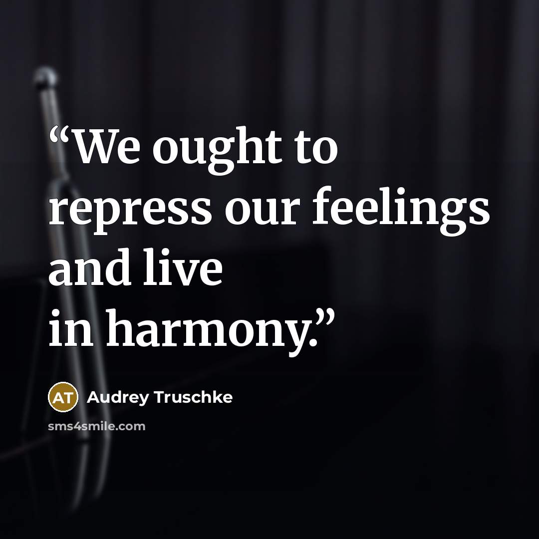 “We ought to repress our feelings and live in harmony.” quote by Audrey Truschke