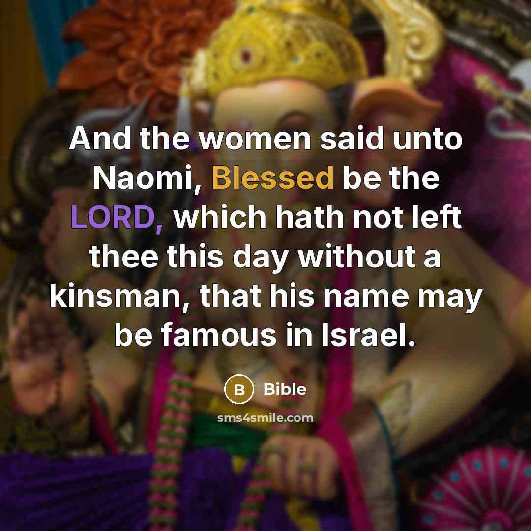 “And the women said unto Naomi, Blessed be the LORD,…” quote by Bible