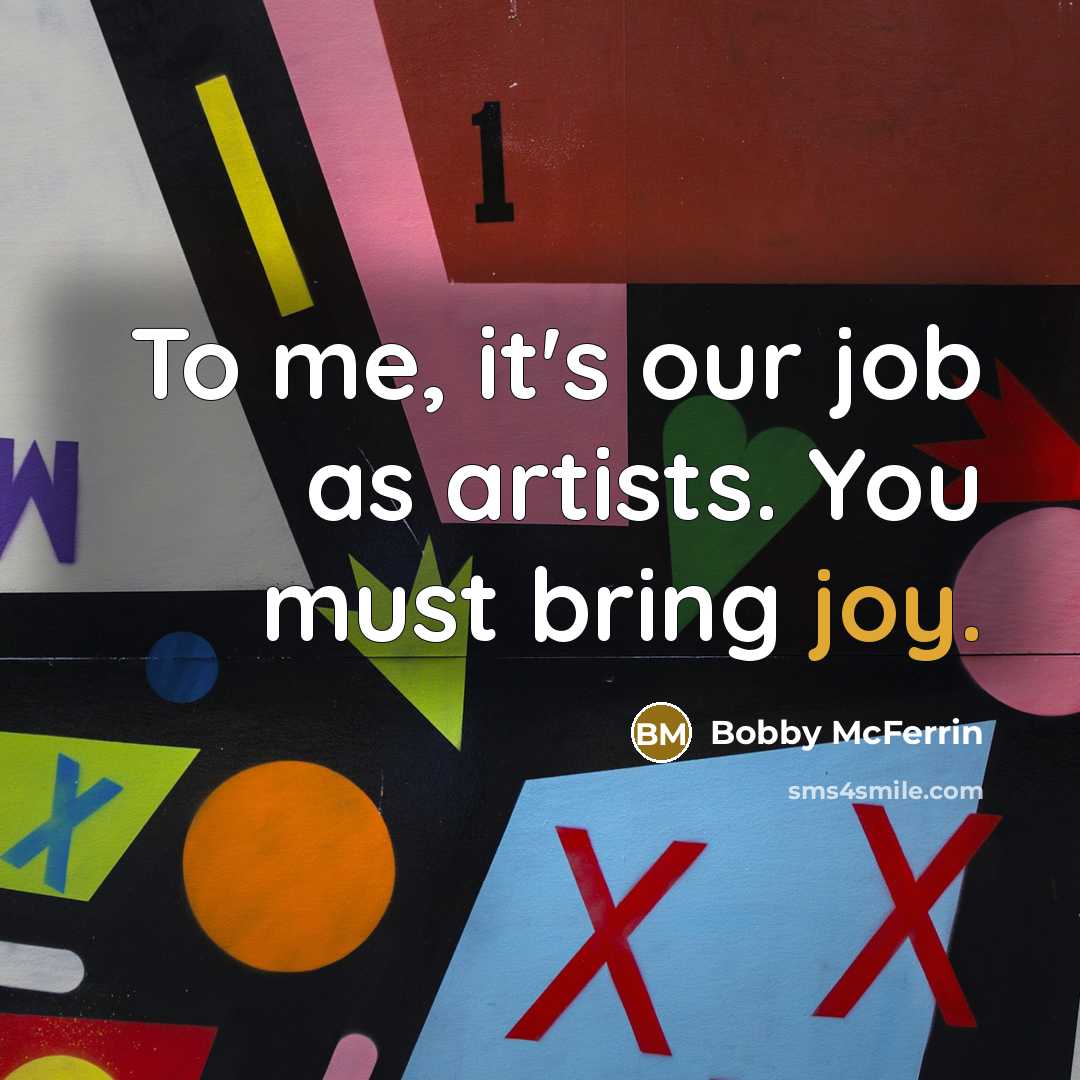 “To me, it's our job as artists. You must bring…” quote by Bobby McFerrin