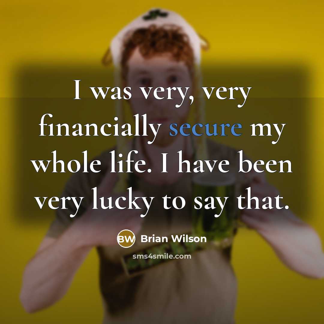 “I was very, very financially secure my whole life. I have been very lucky to say that.” quote by Brian Wilson