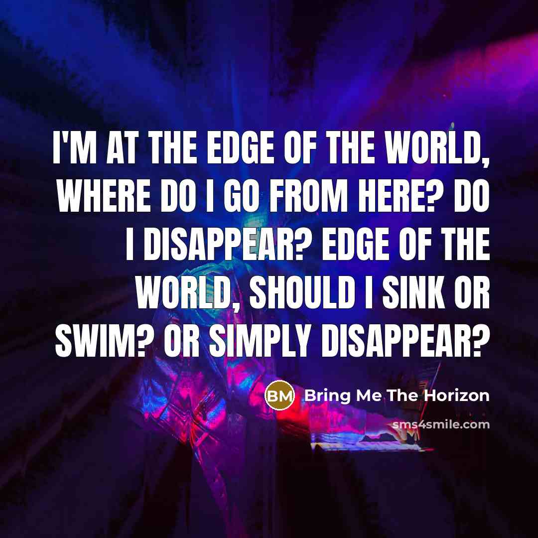 “I'm at the edge of the world, Where do I go from here? Do I disappear? Edge of the world, Should I sink or swim? Or simply disappear?” quote by Bring Me The Horizon