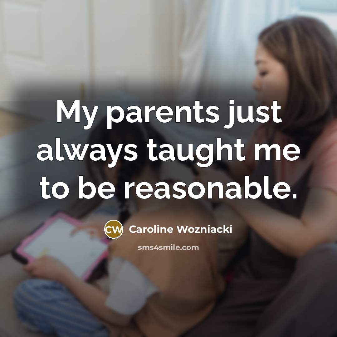 “My parents just always taught me to be reasonable.…” quote by Caroline Wozniacki