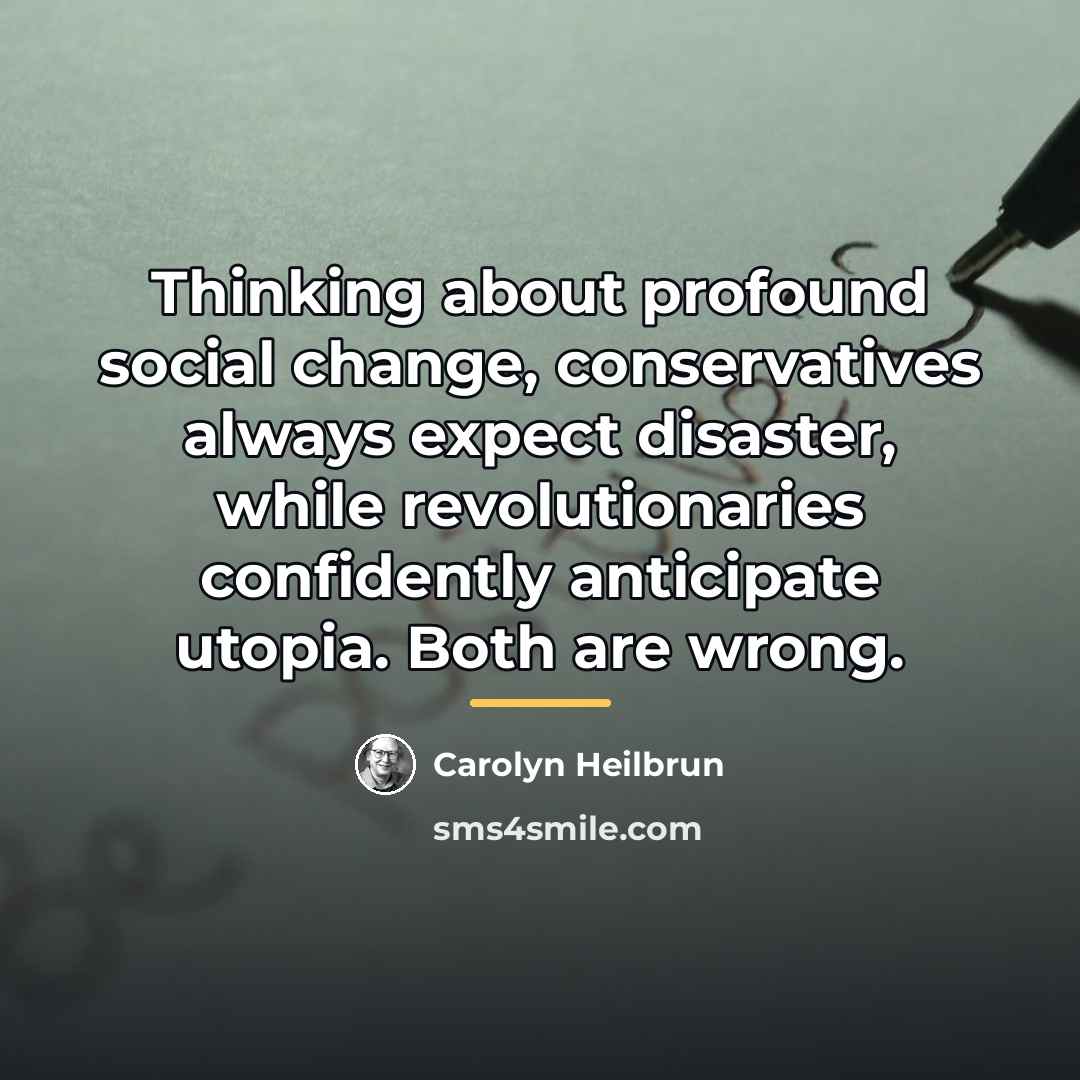 “Thinking about profound social change, conservatives always expect disaster, while…” quote by Carolyn Heilbrun