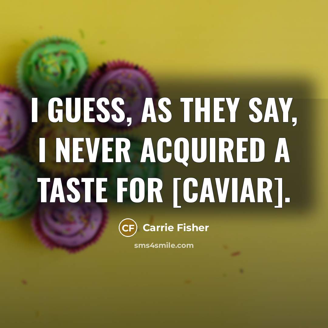 “I guess, as they say, I never acquired a taste…” quote by Carrie Fisher