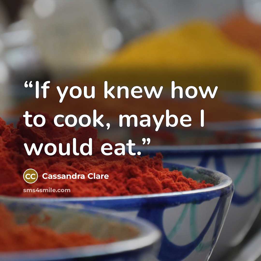 “If you knew how to cook, maybe I would eat.” quote by Cassandra Clare