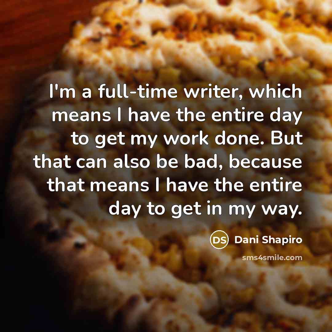 “I'm a full-time writer, which means I have the entire…” quote by Dani Shapiro