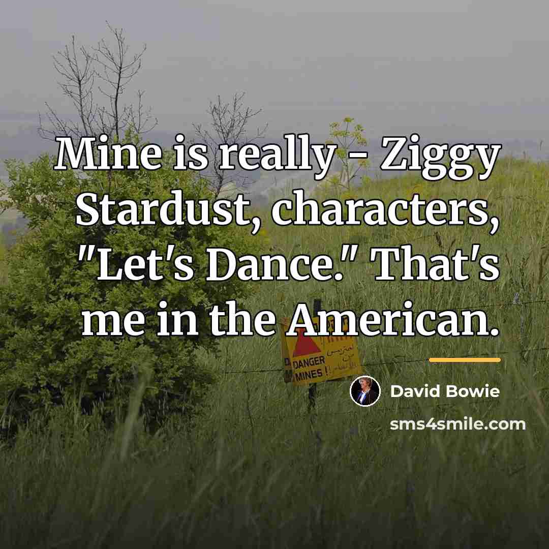 “Mine is really - Ziggy Stardust, characters, "Let's Dance." That's…” quote by David Bowie