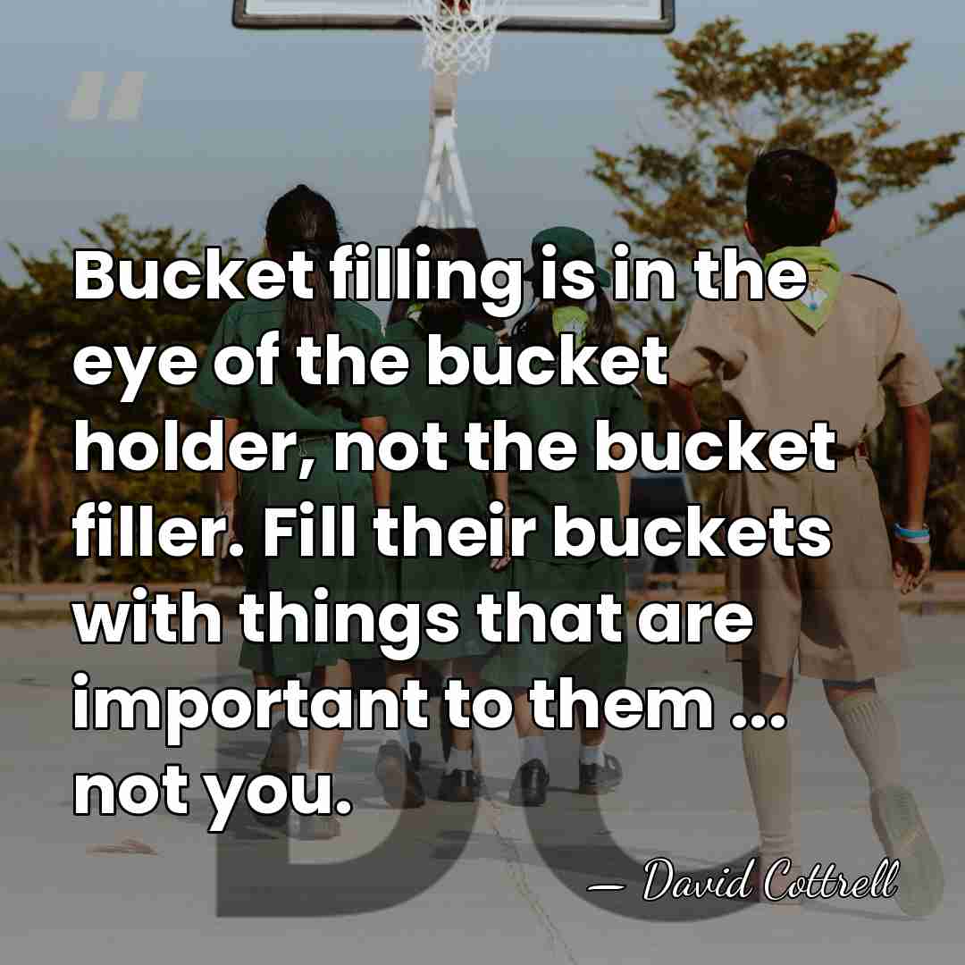 Bucket filling is in the eye of the bucket holder, not the&hellip; - David Cottrell