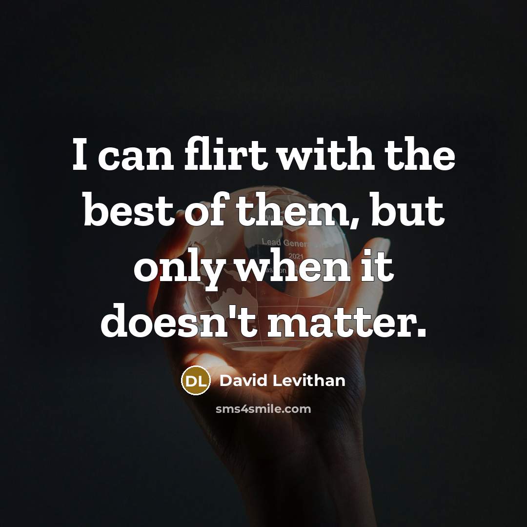 “I can flirt with the best of them, but only when it doesn't matter.” quote by David Levithan