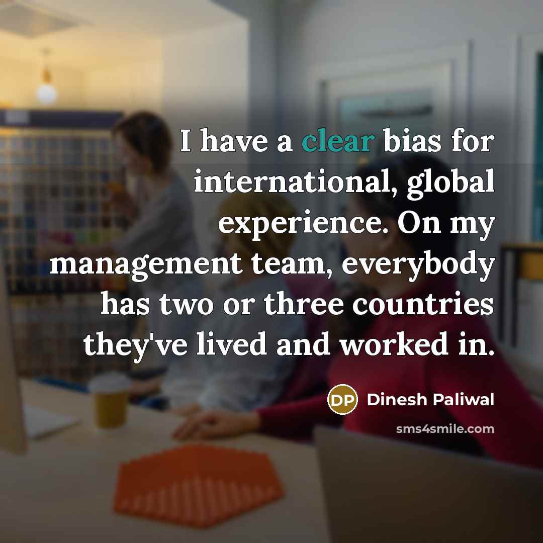 “I have a clear bias for international, global experience. On…” quote by Dinesh Paliwal