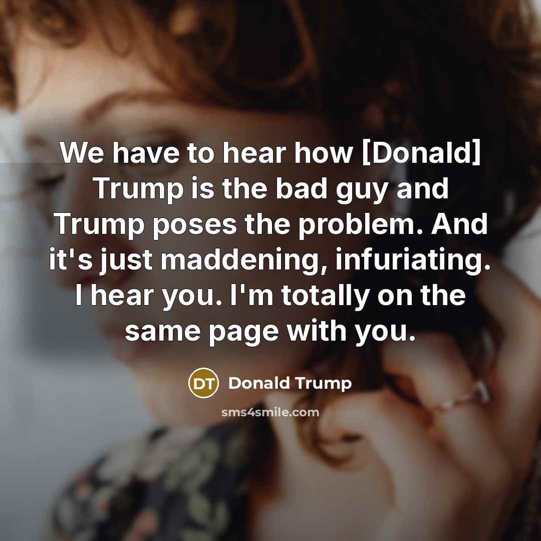 “We have to hear how [Donald] Trump is the bad…” quote by Donald Trump