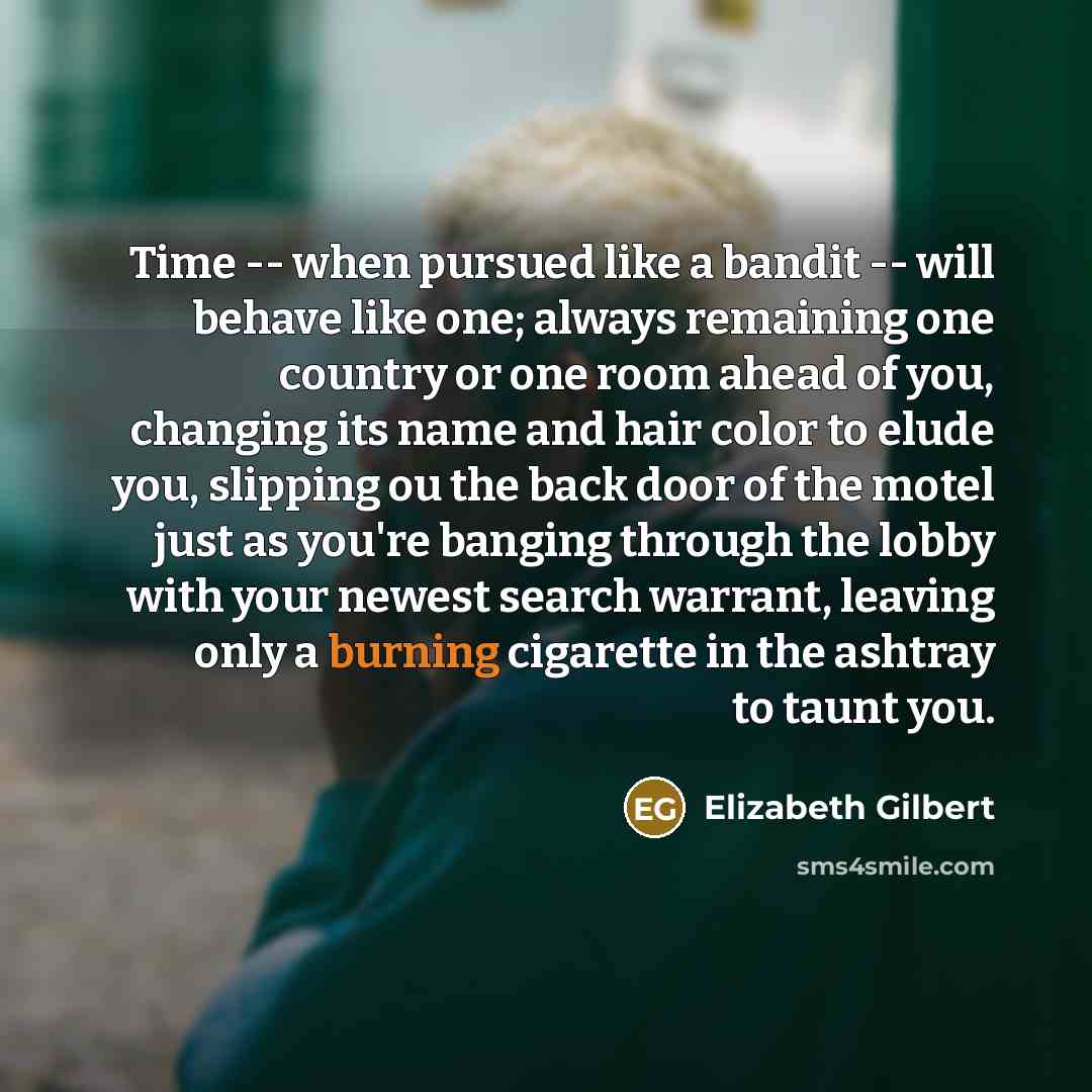 “Time -- when pursued like a bandit -- will behave…” quote by Elizabeth Gilbert