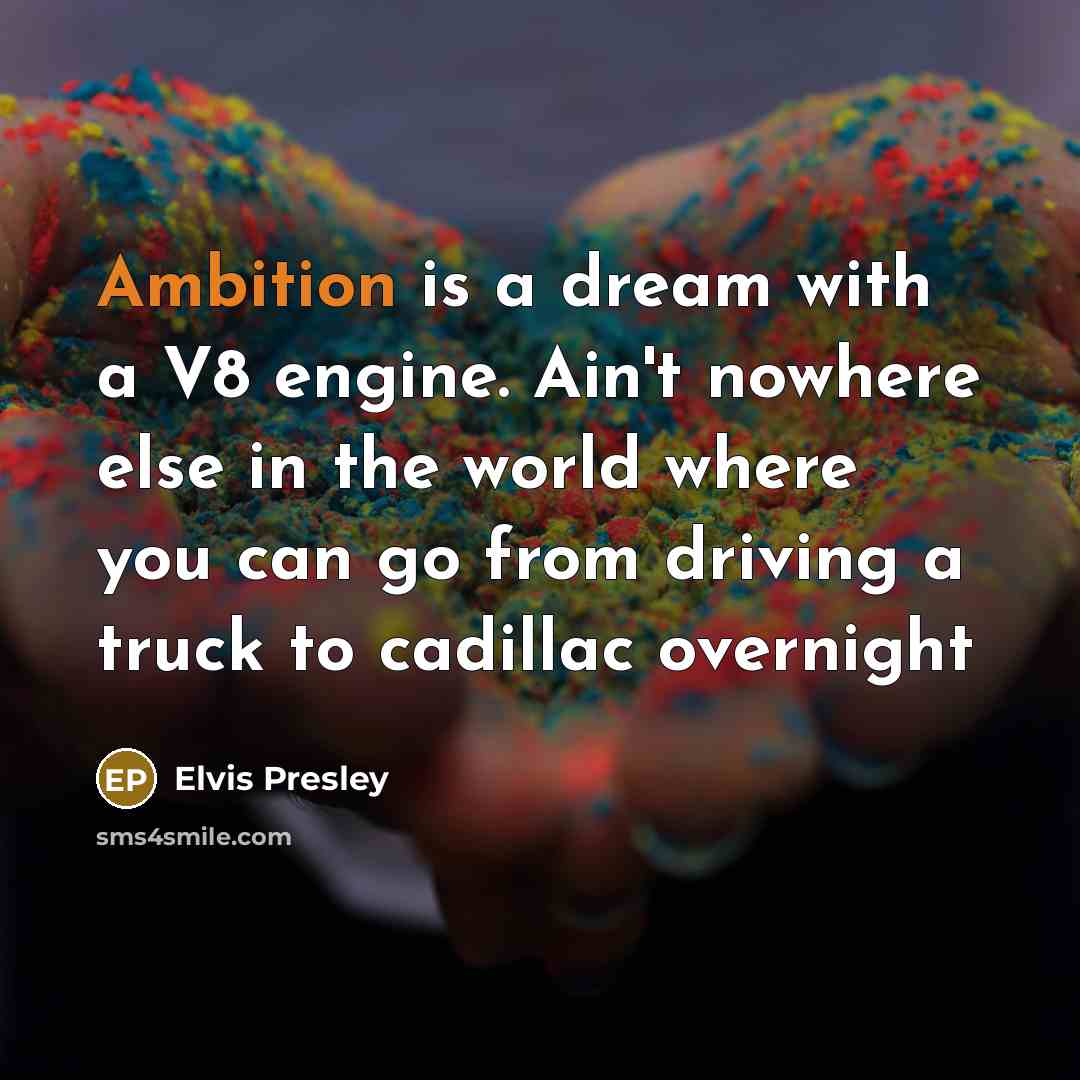 “Ambition is a dream with a V8 engine. Ain't nowhere…” quote by Elvis Presley