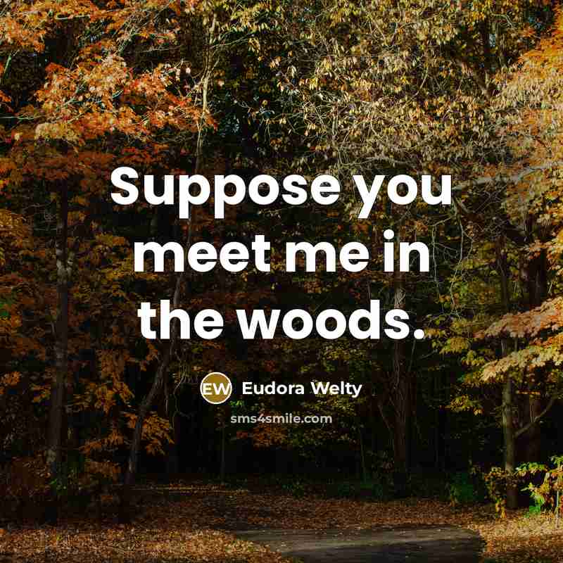 “Suppose you meet me in the woods.” quote by Eudora Welty