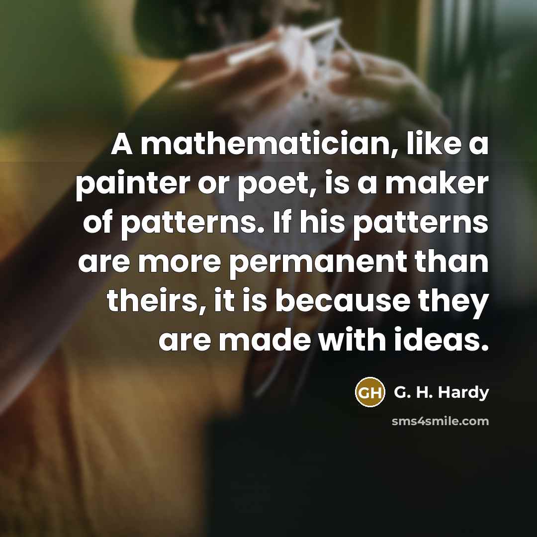 “A mathematician, like a painter or poet, is a maker…” quote by G. H. Hardy