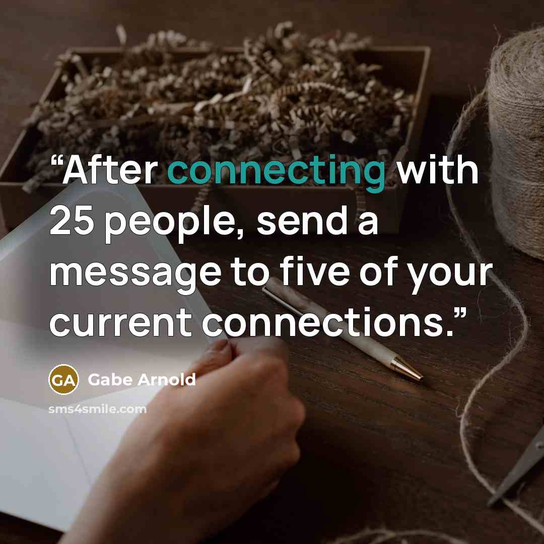 “After connecting with 25 people, send a message to five of your current connections.” quote by Gabe Arnold
