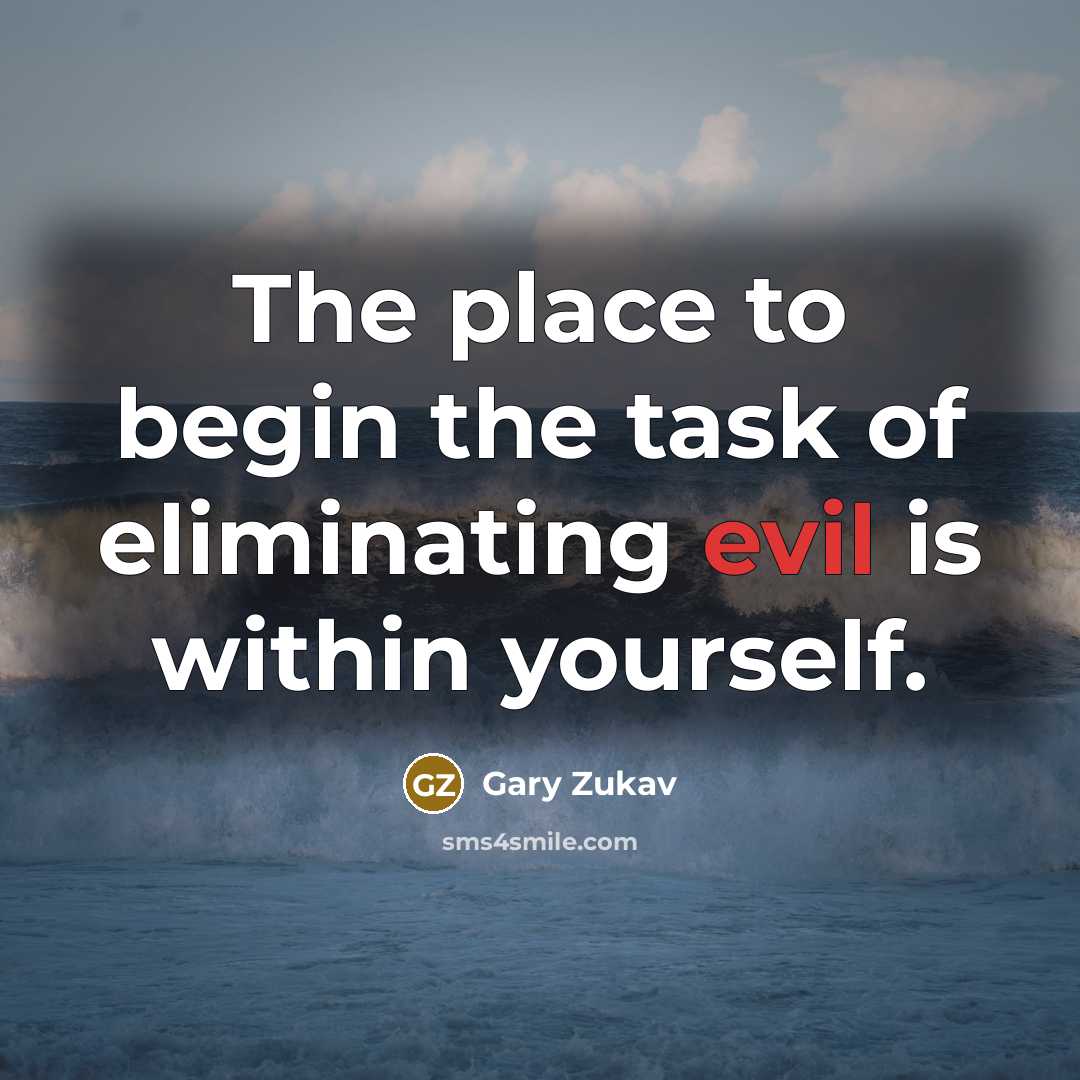 “The place to begin the task of eliminating evil is within yourself.” quote by Gary Zukav