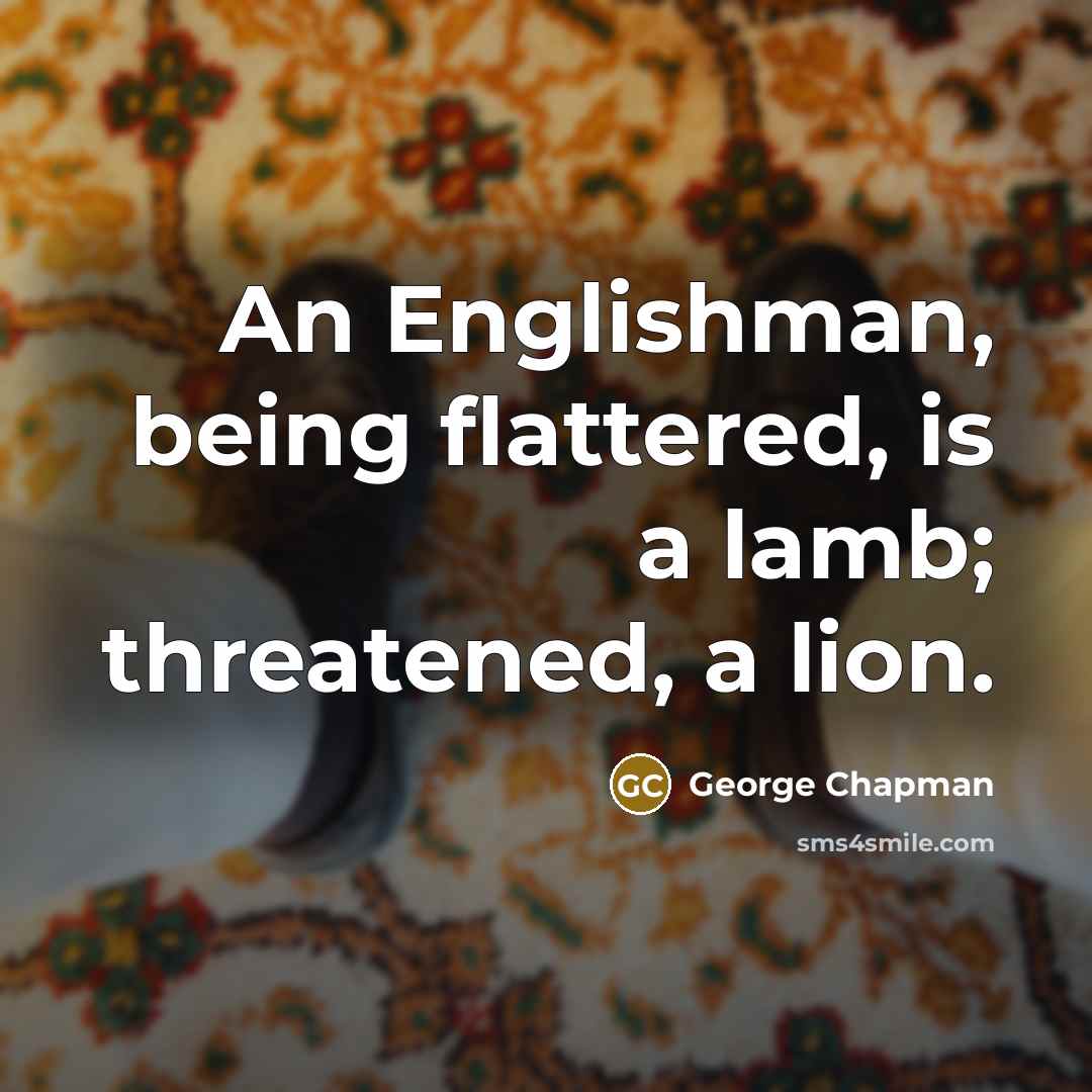 “An Englishman, being flattered, is a lamb; threatened, a lion.…” quote by George Chapman