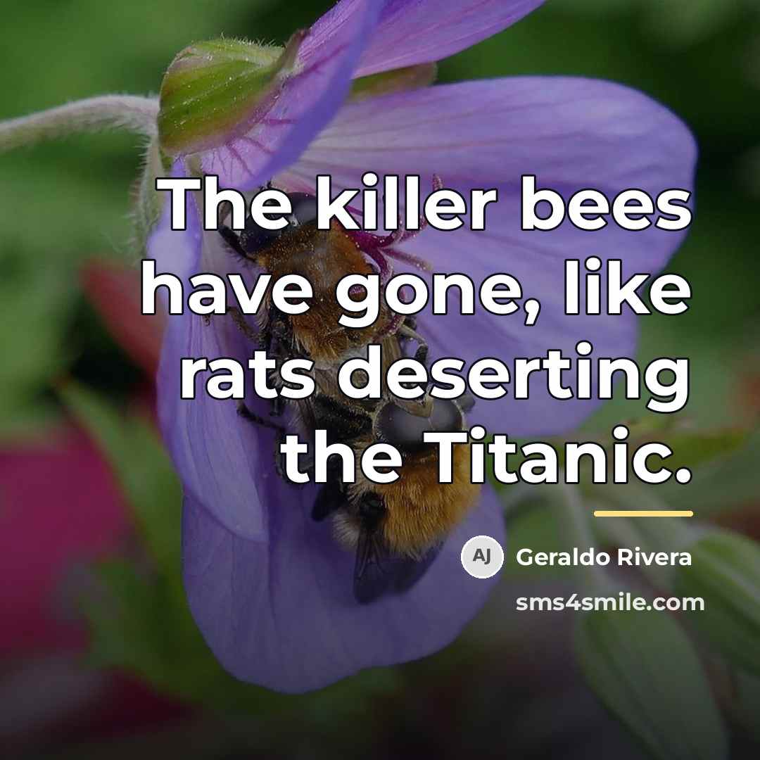 “The killer bees have gone, like rats deserting the Titanic.…” quote by Geraldo Rivera