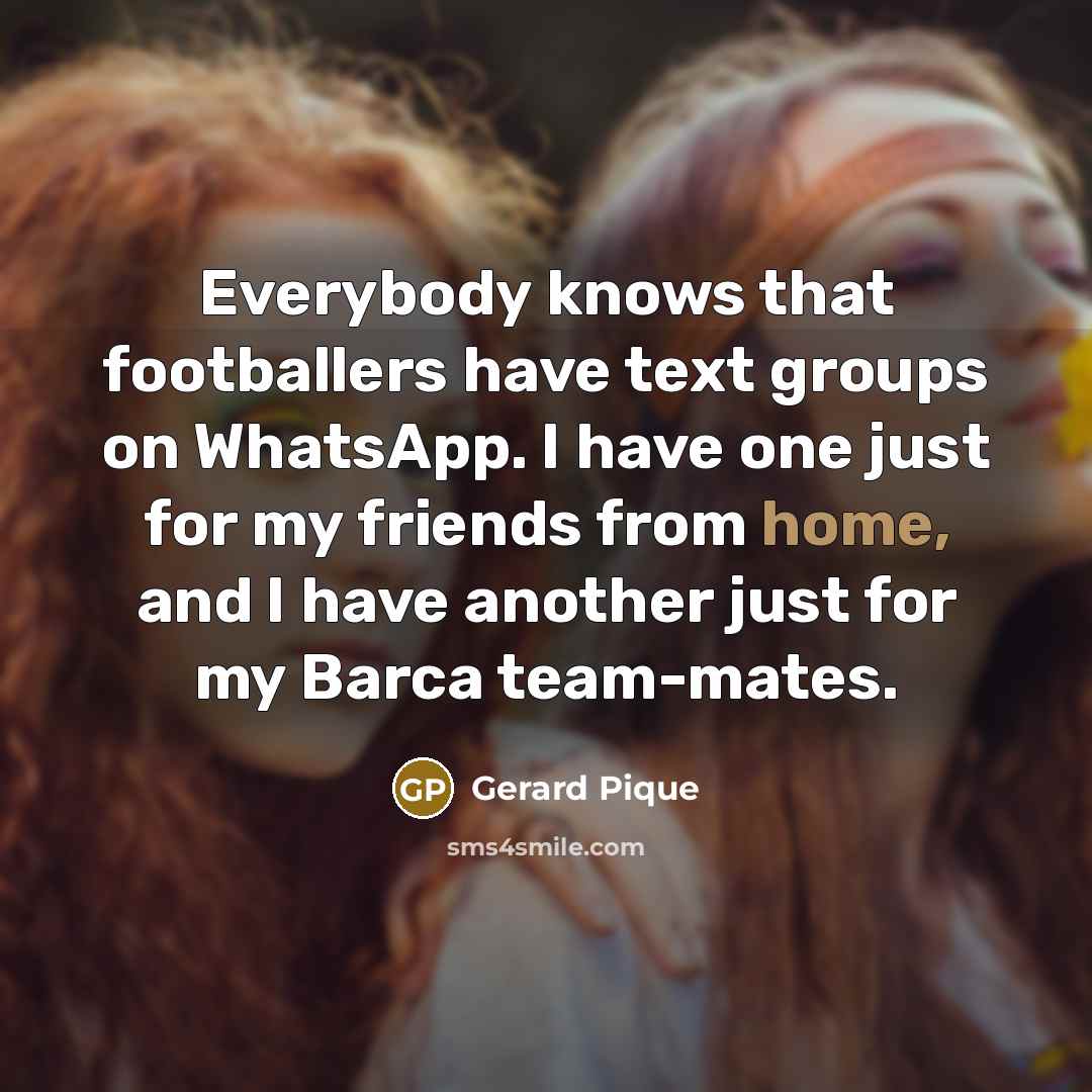 “Everybody knows that footballers have text groups on WhatsApp. I…” quote by Gerard Pique