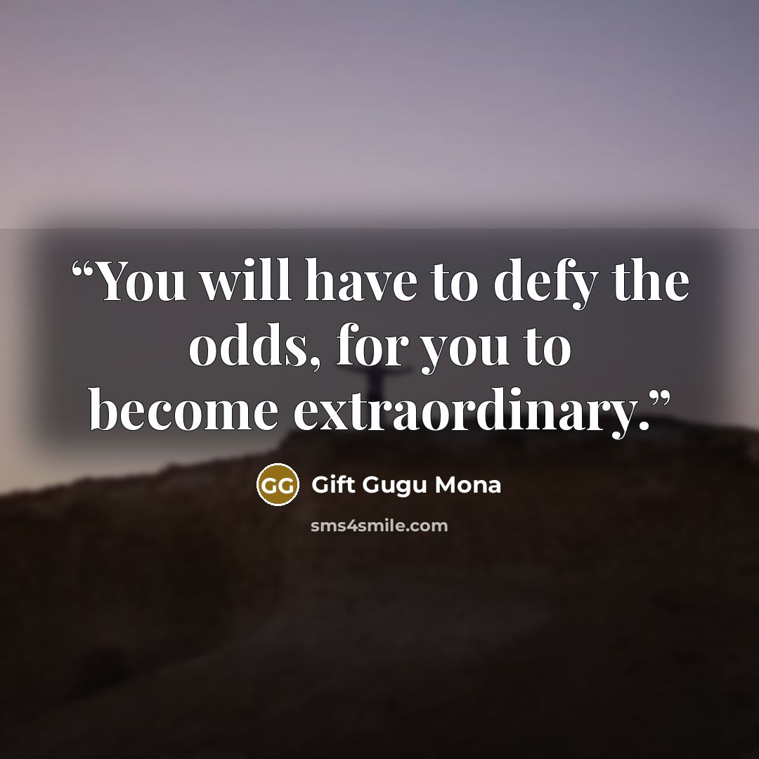 “You will have to defy the odds, for you to become extraordinary.” quote by Gift Gugu Mona
