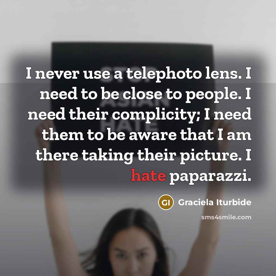 “I never use a telephoto lens. I need to be…” quote by Graciela Iturbide