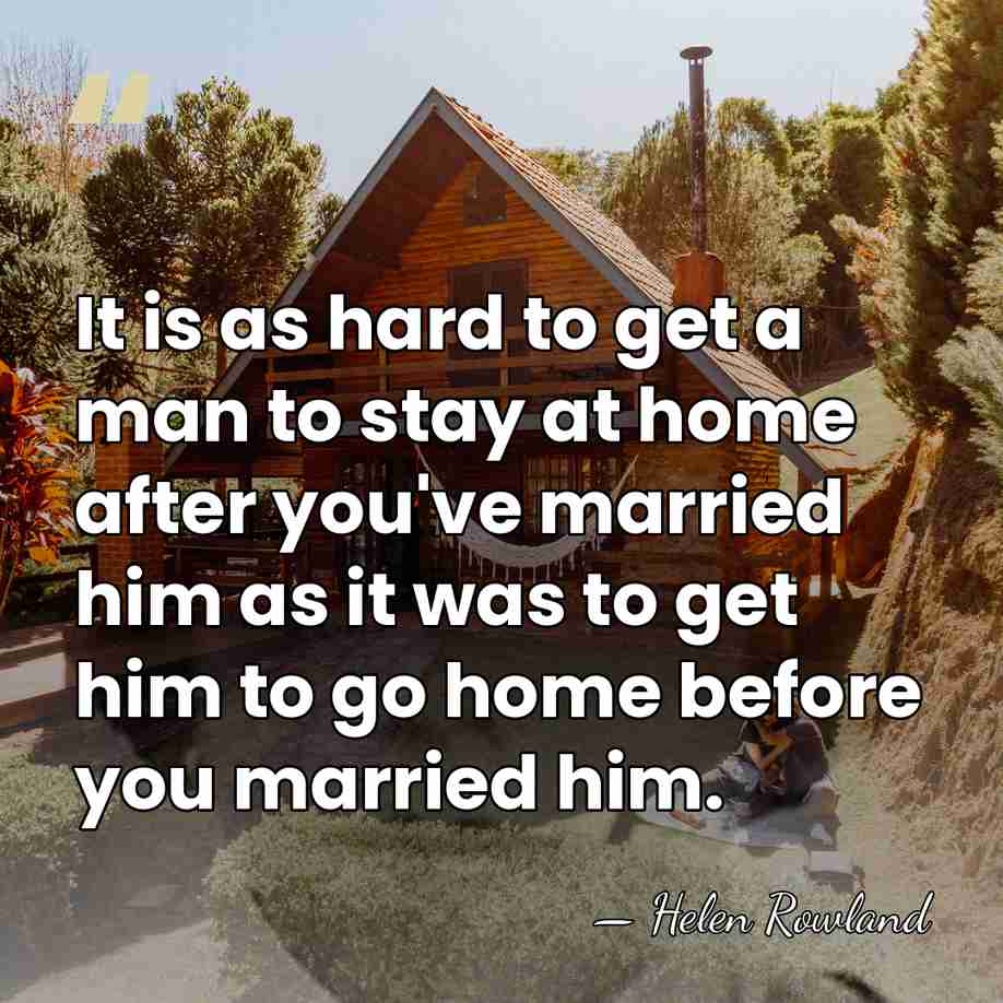 It is as hard to get a man to stay at home&hellip; - Helen Rowland