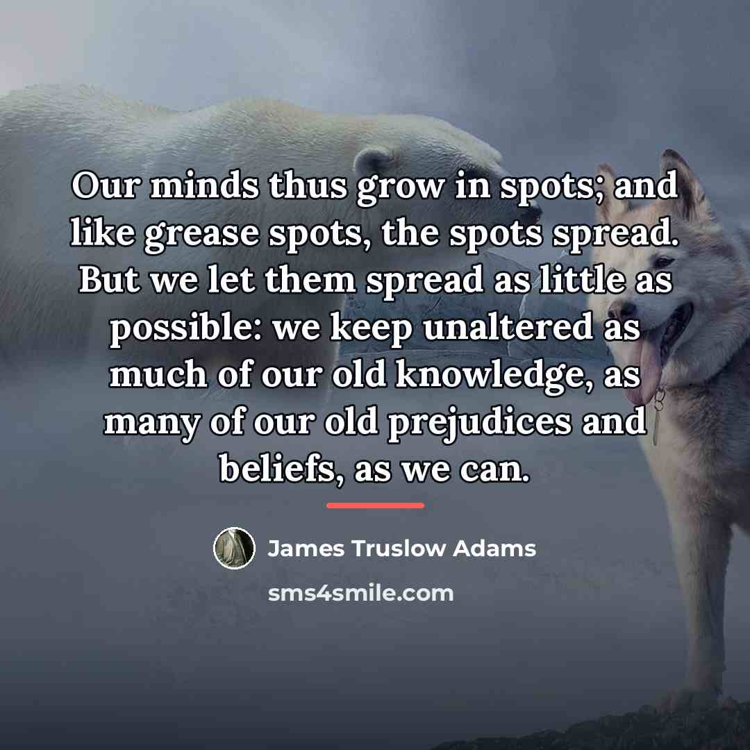 “Our minds thus grow in spots; and like grease spots,…” quote by James Truslow Adams