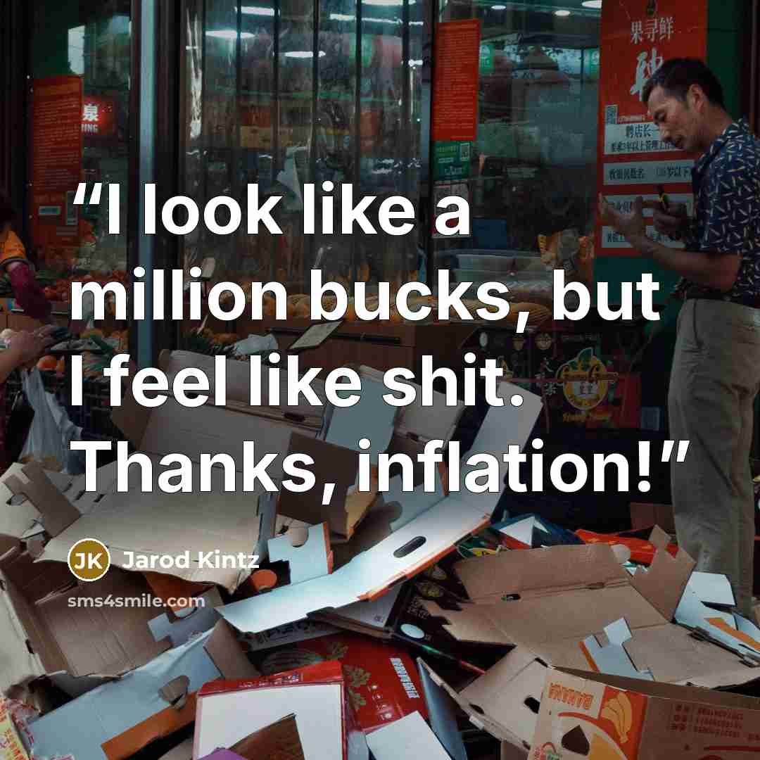 “I look like a million bucks, but I feel like shit. Thanks, inflation!” quote by Jarod Kintz