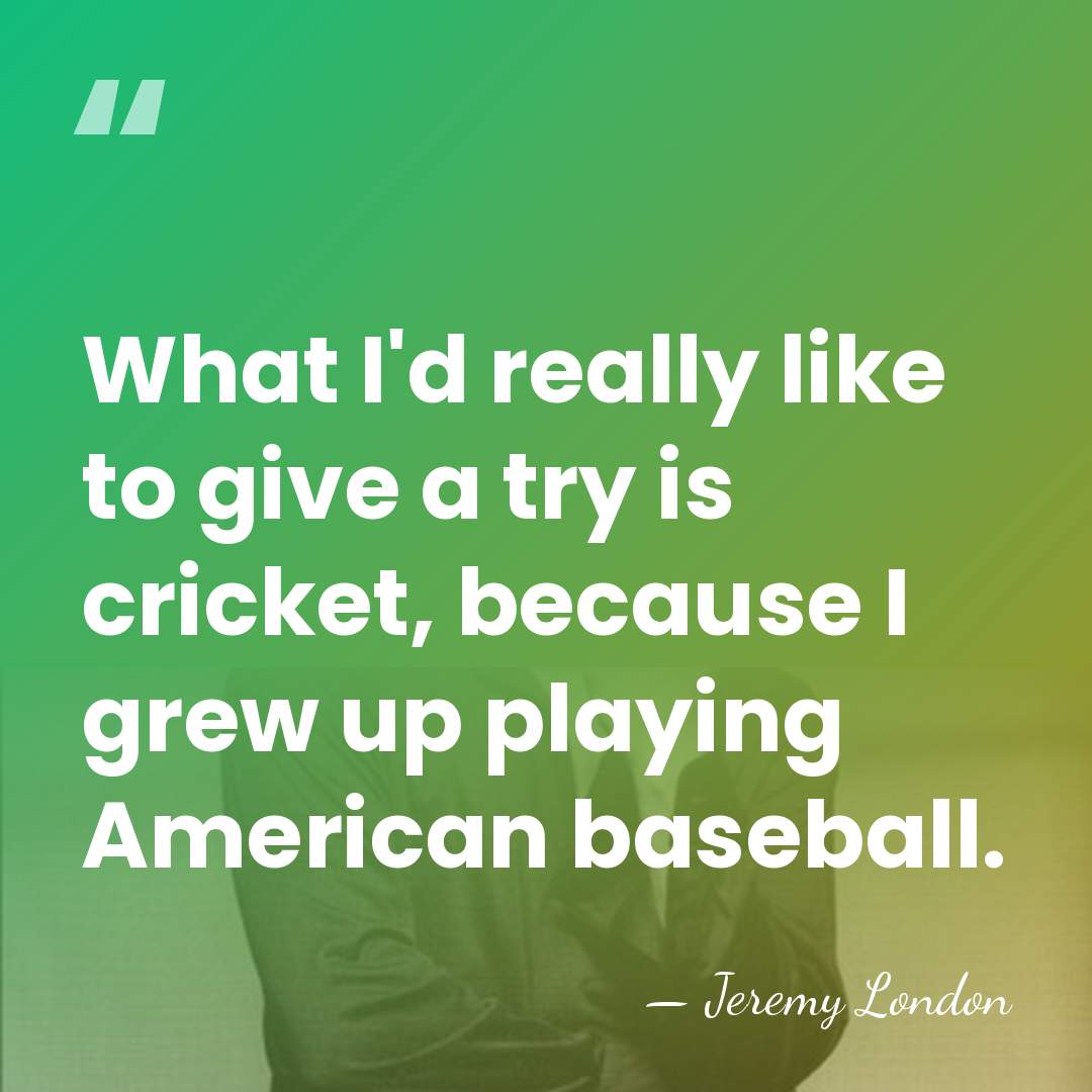 What I'd really like to give a try is cricket, because I&hellip; - Jeremy London