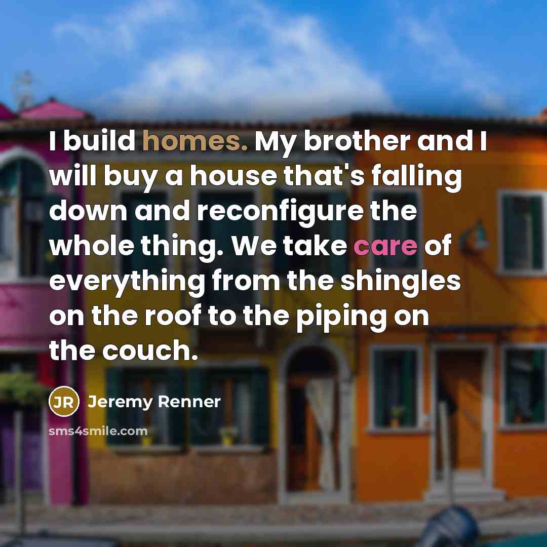 “I build homes. My brother and I will buy a…” quote by Jeremy Renner