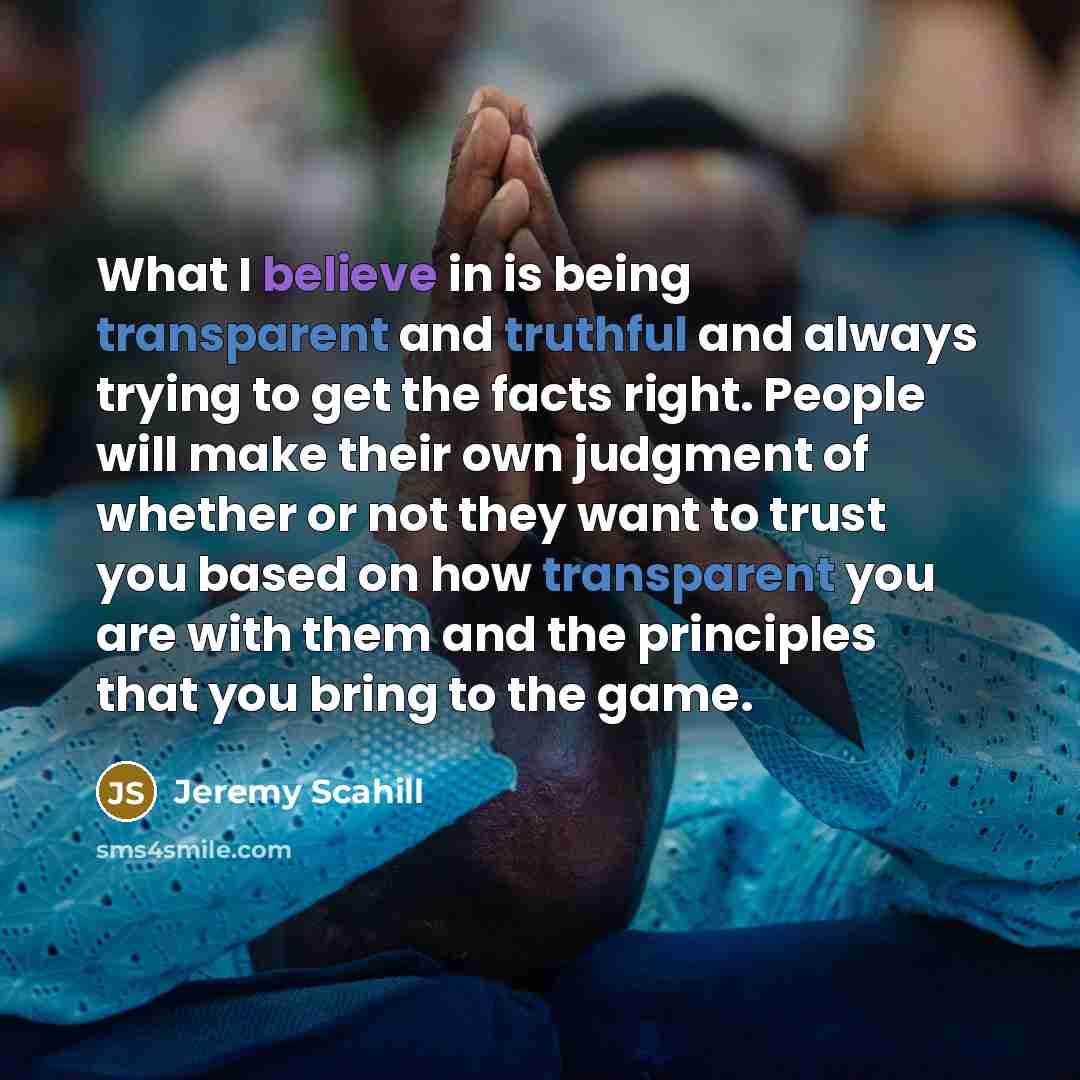 “What I believe in is being transparent and truthful and…” quote by Jeremy Scahill