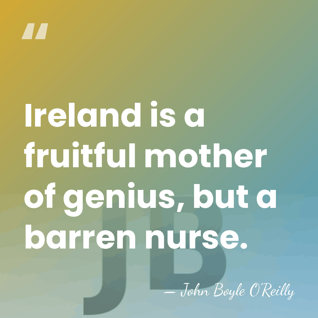 Ireland is a fruitful mother of genius, but a barren nurse. - John Boyle O'Reilly