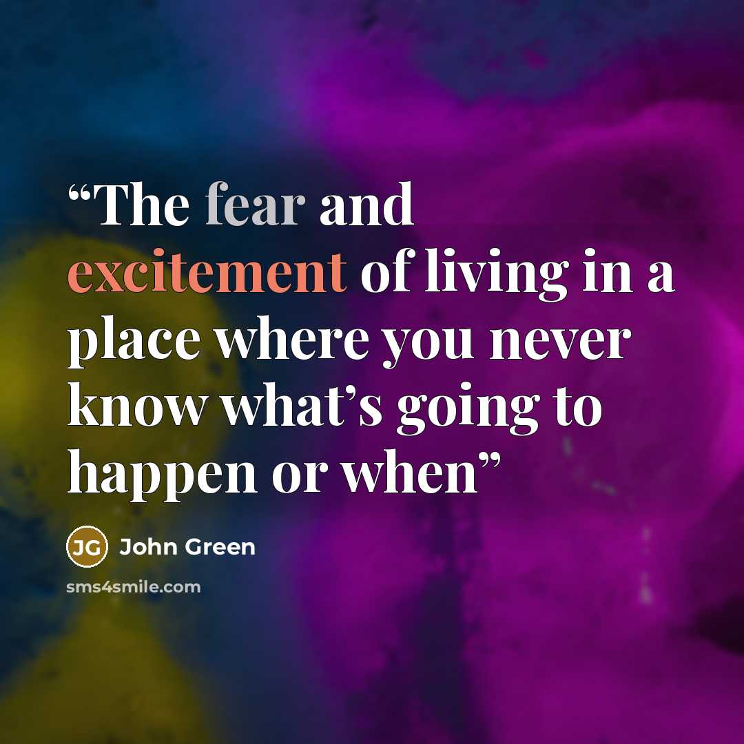 “The fear and excitement of living in a place where you never know what’s going to happen or when” quote by John Green