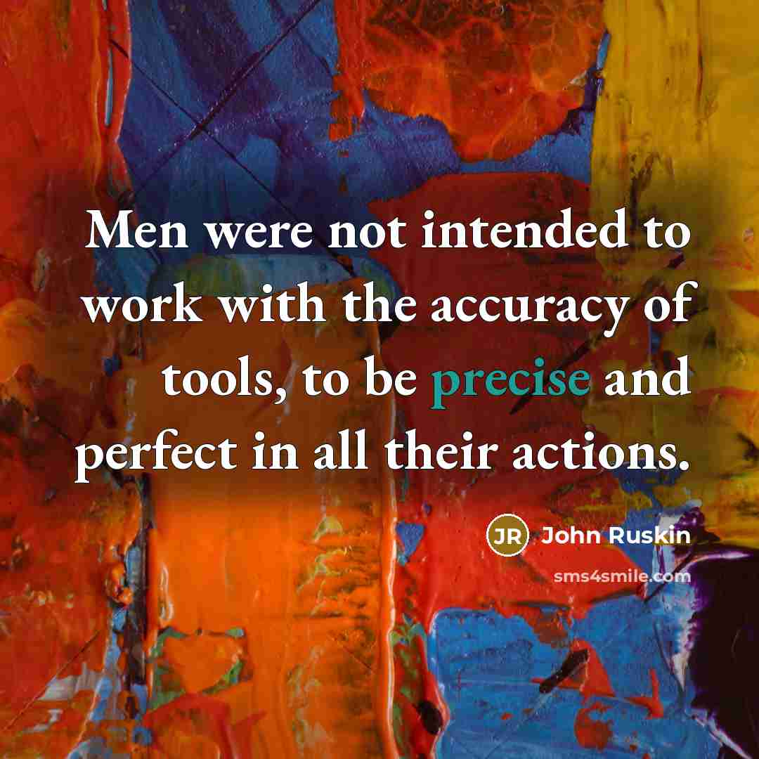“Men were not intended to work with the accuracy of…” quote by John Ruskin