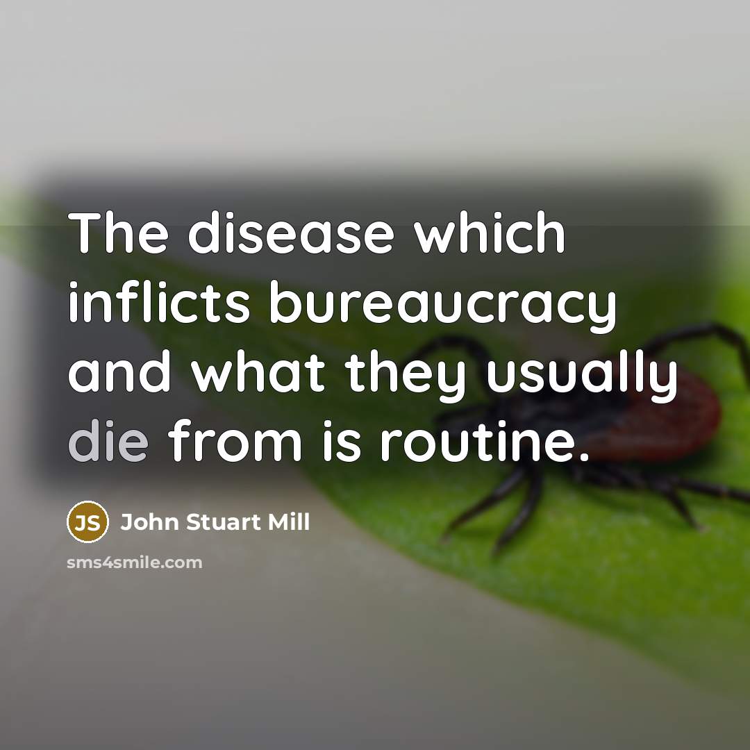“The disease which inflicts bureaucracy and what they usually die…” quote by John Stuart Mill