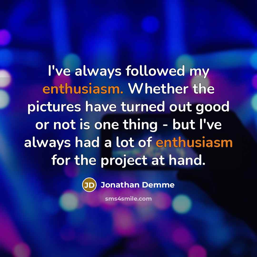 “I've always followed my enthusiasm. Whether the pictures have turned…” quote by Jonathan Demme