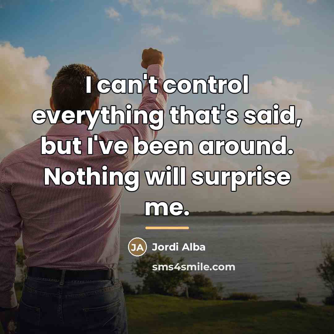 “I can't control everything that's said, but I've been around.…” quote by Jordi Alba