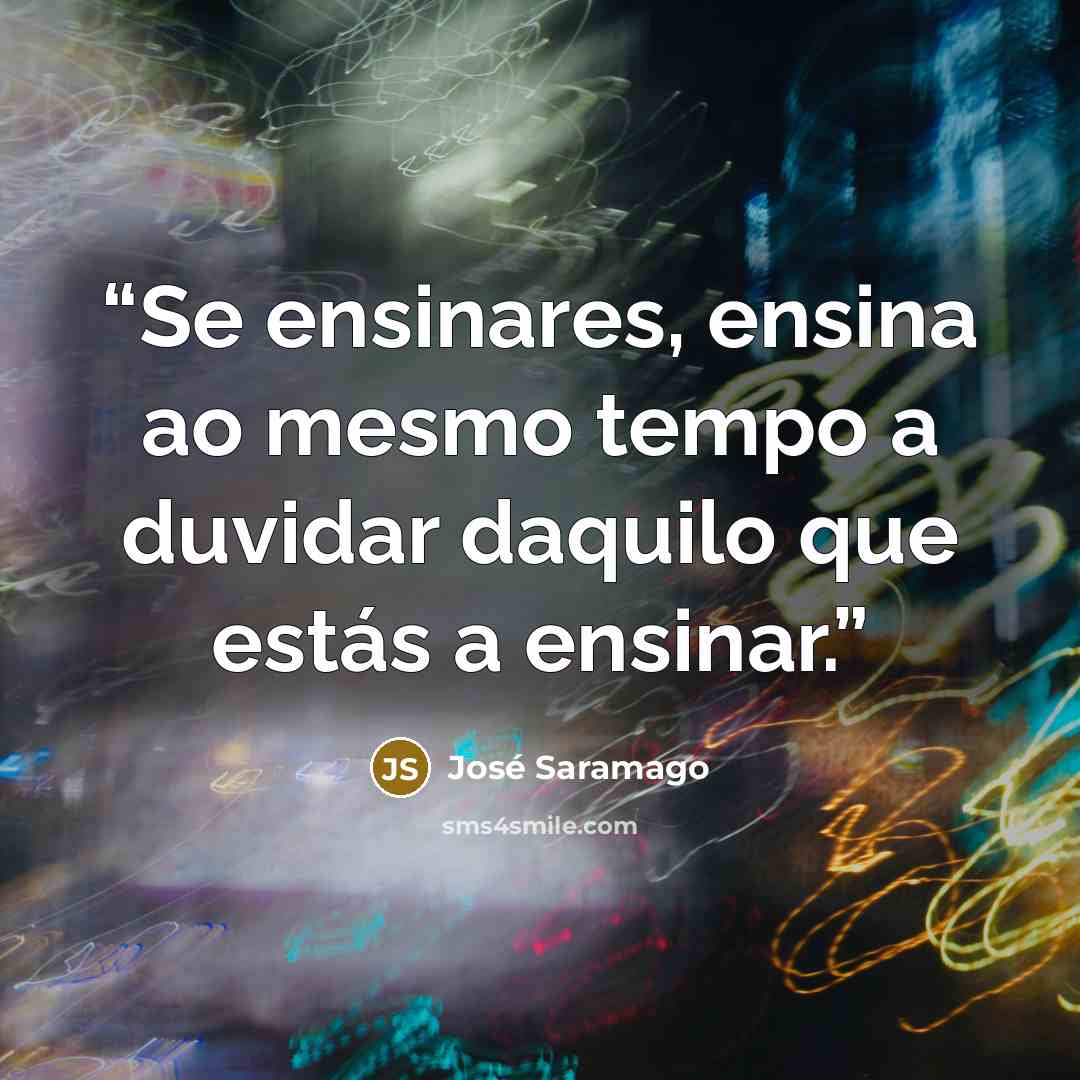 “Se ensinares, ensina ao mesmo tempo a duvidar daquilo que estás a ensinar.” quote by José Saramago