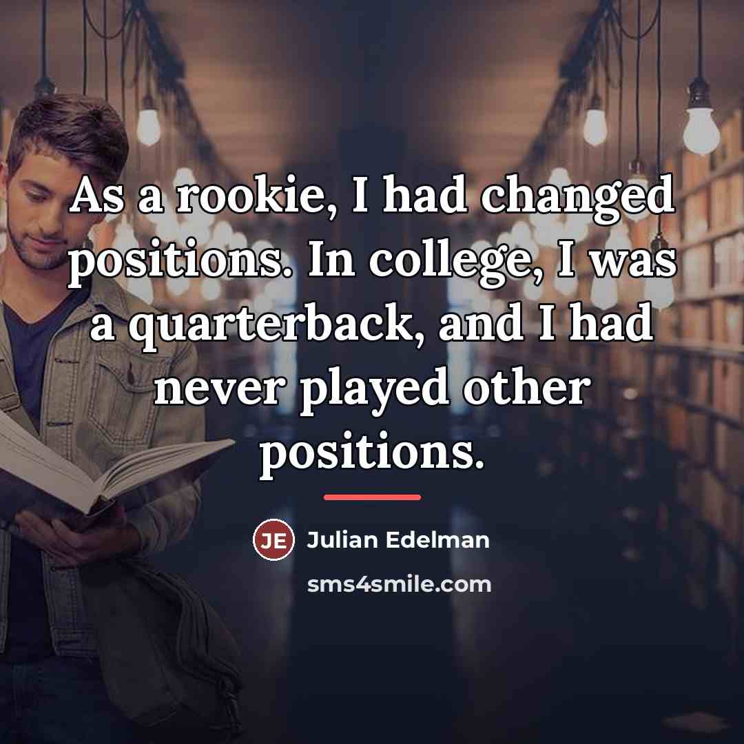 “As a rookie, I had changed positions. In college, I…” quote by Julian Edelman