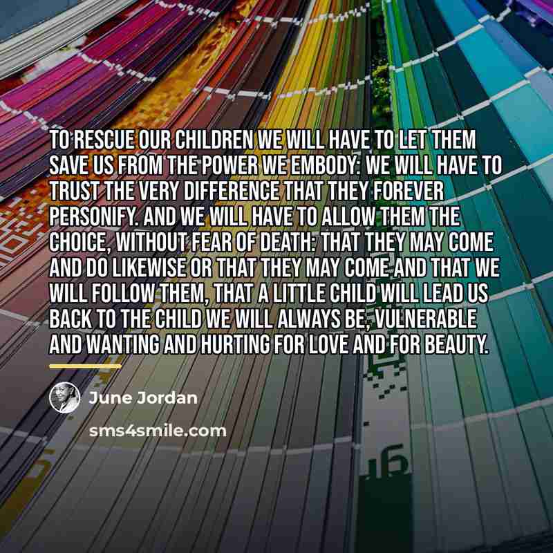 “To rescue our children we will have to let them…” quote by June Jordan