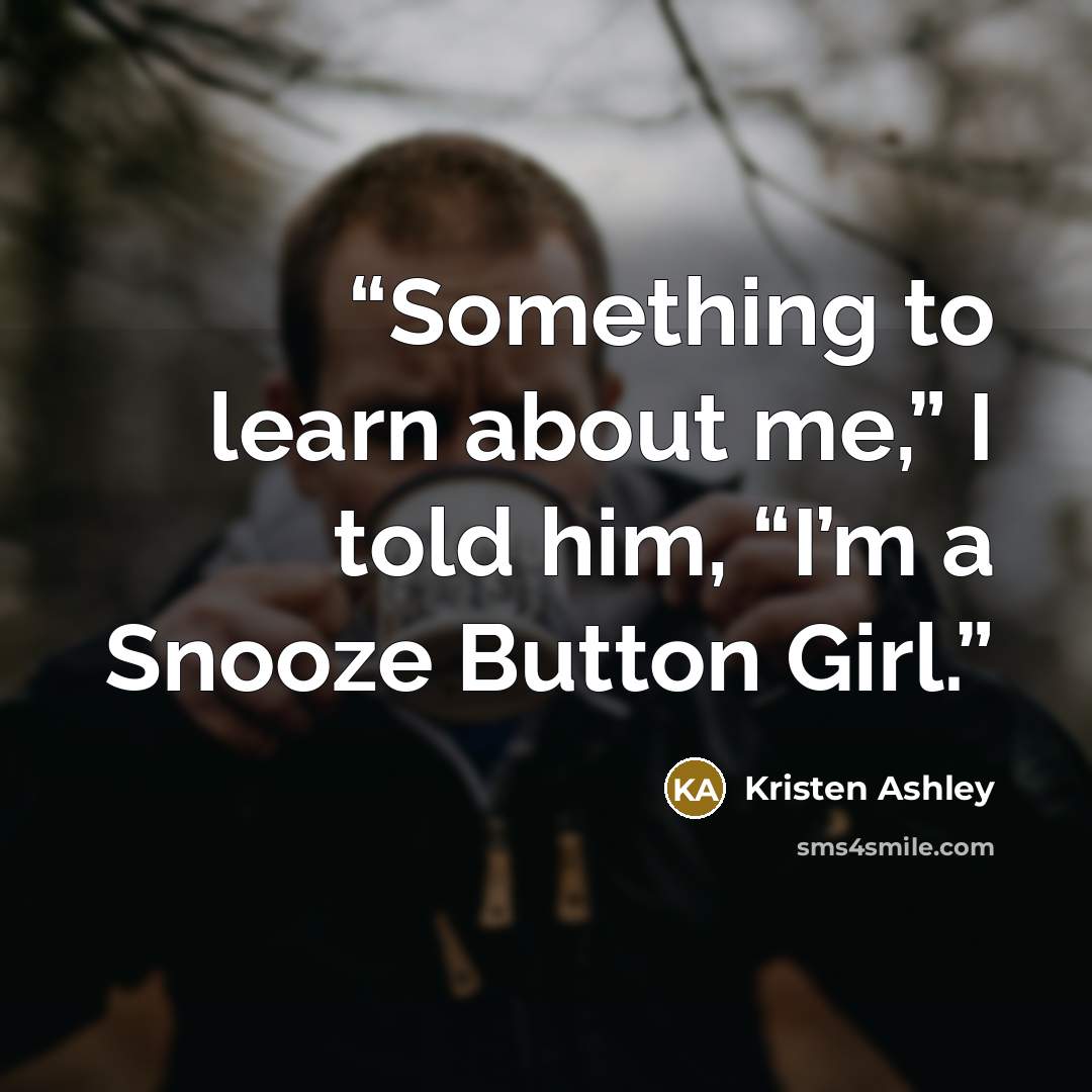 “Something to learn about me,” I told him, “I’m a Snooze Button Girl.” quote by Kristen Ashley