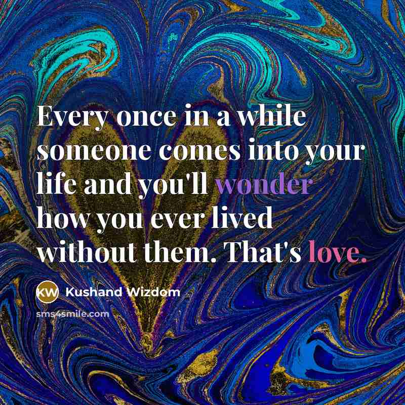 “Every once in a while someone comes into your life and you'll wonder how you ever lived without them. That's love.” quote by Kushand Wizdom