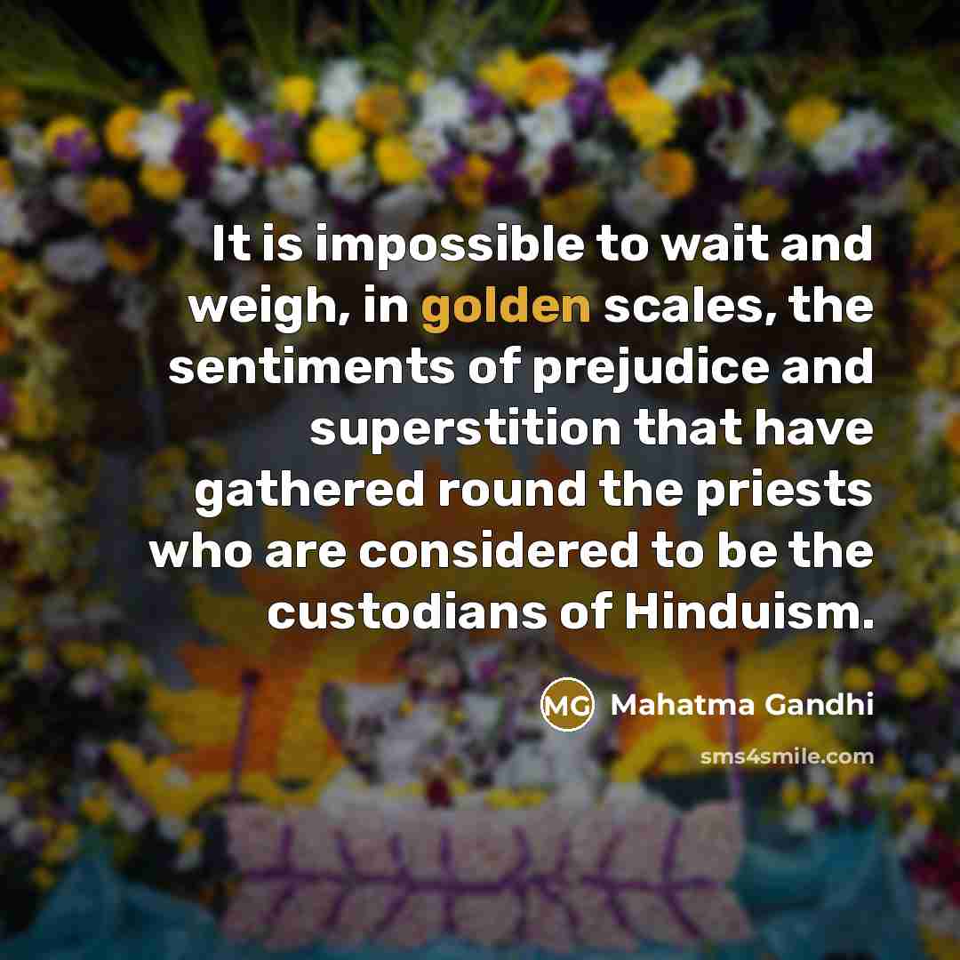 “It is impossible to wait and weigh, in golden scales,…” quote by Mahatma Gandhi