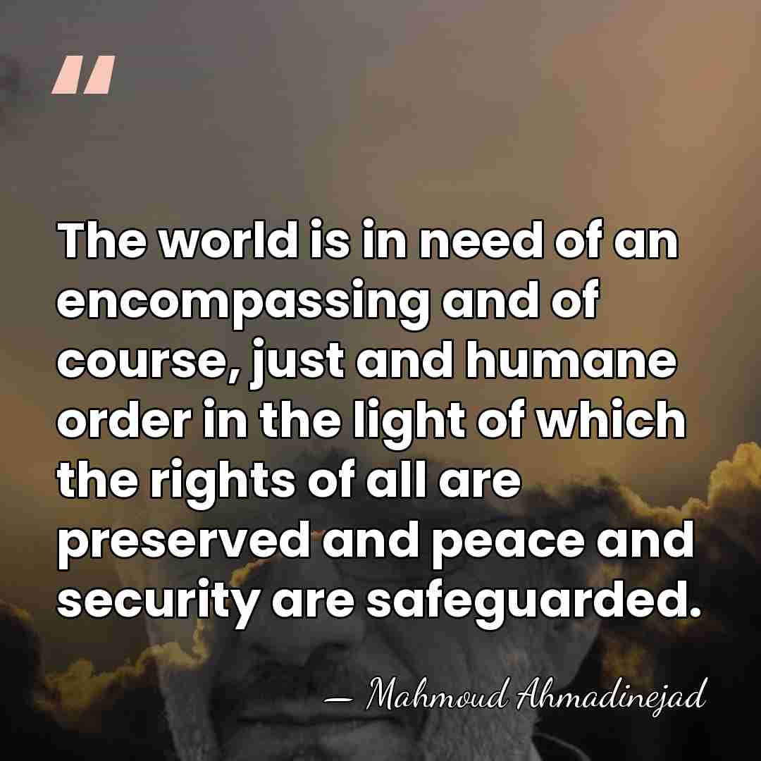 The world is in need of an encompassing and of course, just&hellip; - Mahmoud Ahmadinejad